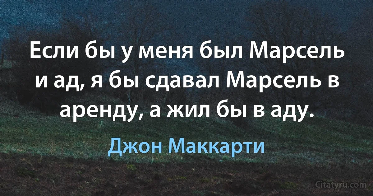 Если бы у меня был Марсель и ад, я бы сдавал Марсель в аренду, а жил бы в аду. (Джон Маккарти)