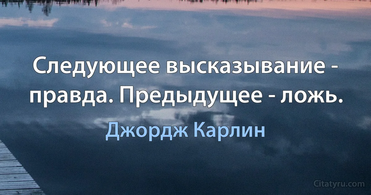 Следующее высказывание - правда. Предыдущее - ложь. (Джордж Карлин)