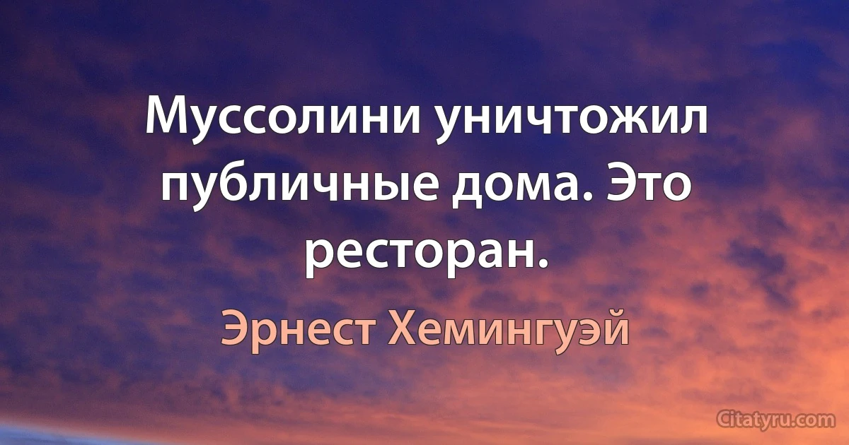 Муссолини уничтожил публичные дома. Это ресторан. (Эрнест Хемингуэй)