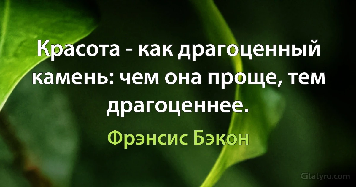 Красота - как драгоценный камень: чем она проще, тем драгоценнее. (Фрэнсис Бэкон)