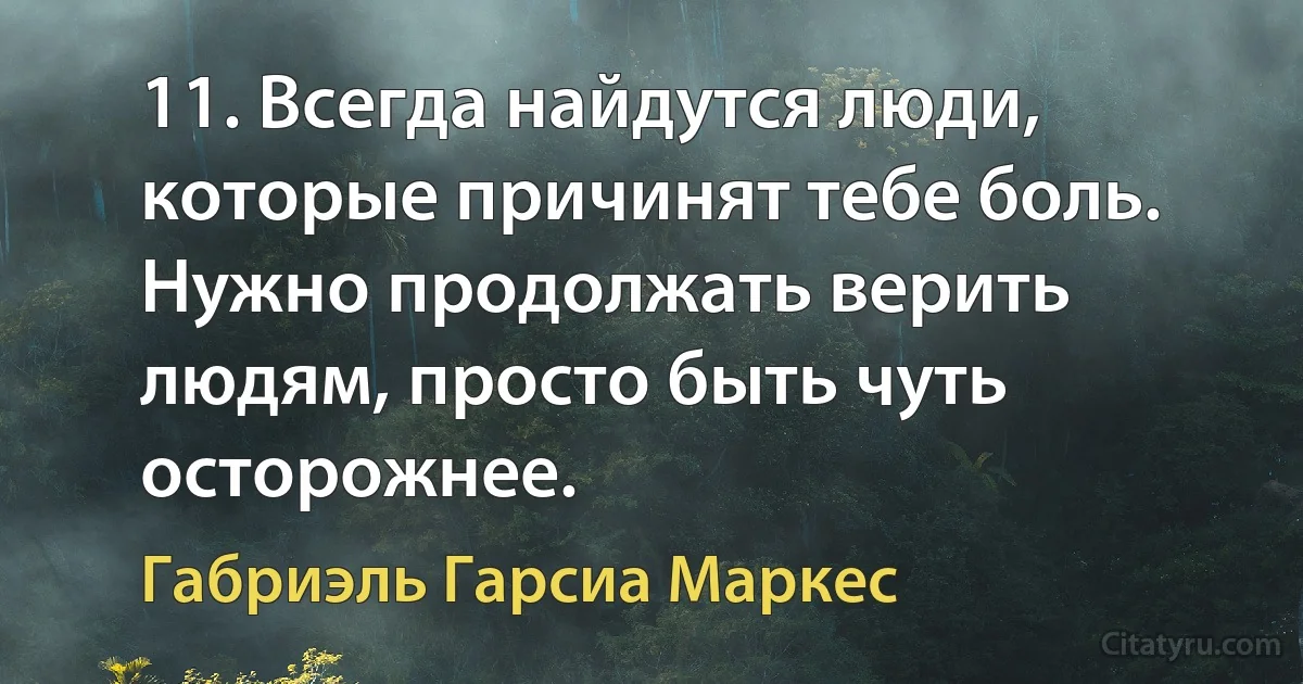 11. Всегда найдутся люди, которые причинят тебе боль. Нужно продолжать верить людям, просто быть чуть осторожнее. (Габриэль Гарсиа Маркес)