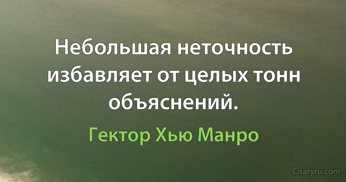 Небольшая неточность избавляет от целых тонн объяснений. (Гектор Хью Манро)