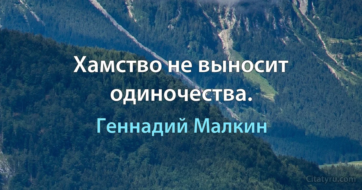 Хамство не выносит одиночества. (Геннадий Малкин)