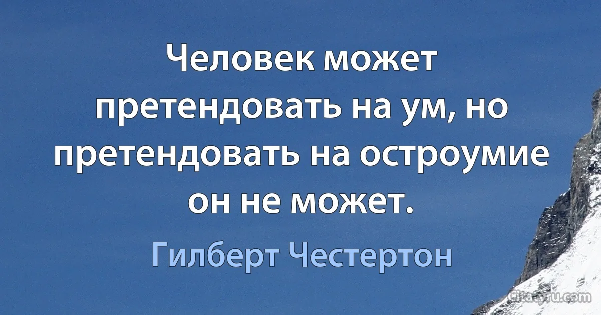 Человек может претендовать на ум, но претендовать на остроумие он не может. (Гилберт Честертон)