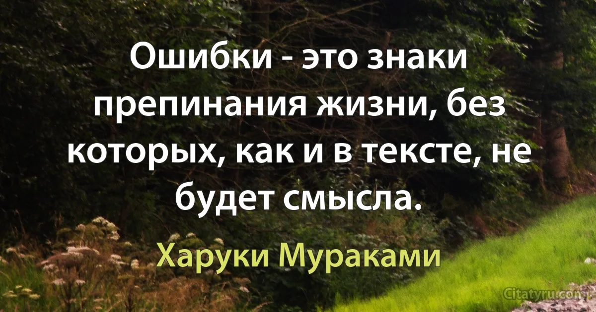 Ошибки - это знаки препинания жизни, без которых, как и в тексте, не будет смысла. (Харуки Мураками)