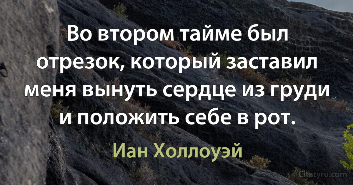 Во втором тайме был отрезок, который заставил меня вынуть сердце из груди и положить себе в рот. (Иан Холлоуэй)