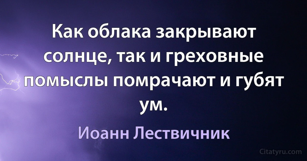 Как облака закрывают солнце, так и греховные помыслы помрачают и губят ум. (Иоанн Лествичник)