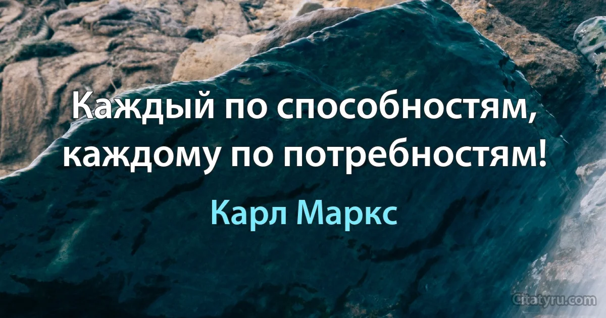 Каждый по способностям, каждому по потребностям! (Карл Маркс)