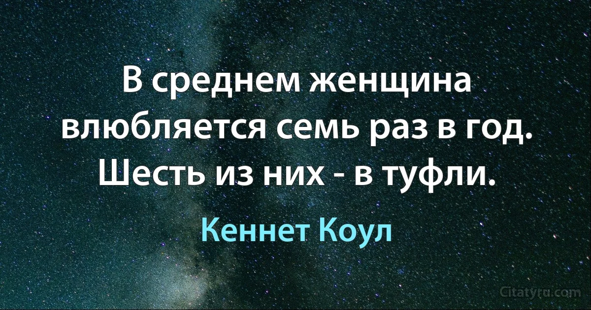 В среднем женщина влюбляется семь раз в год. Шесть из них - в туфли. (Кеннет Коул)