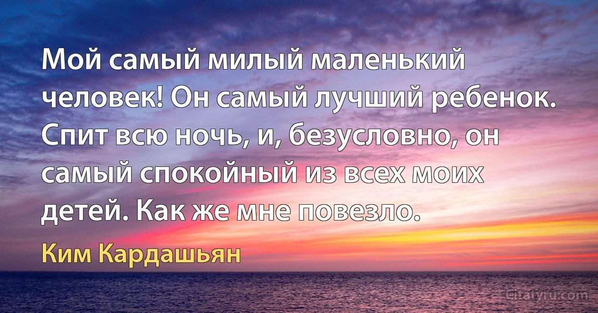 Мой самый милый маленький человек! Он самый лучший ребенок. Спит всю ночь, и, безусловно, он самый спокойный из всех моих детей. Как же мне повезло. (Ким Кардашьян)