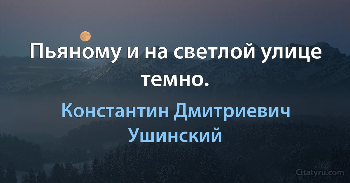 Пьяному и на светлой улице темно. (Константин Дмитриевич Ушинский)