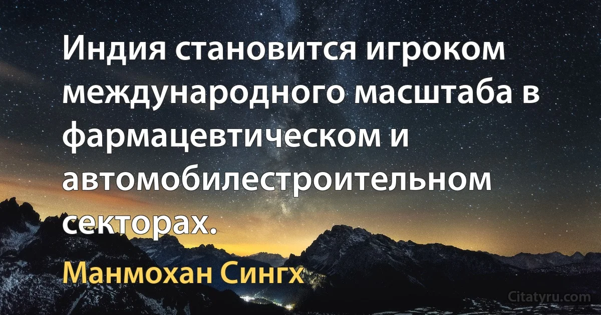 Индия становится игроком международного масштаба в фармацевтическом и автомобилестроительном секторах. (Манмохан Сингх)