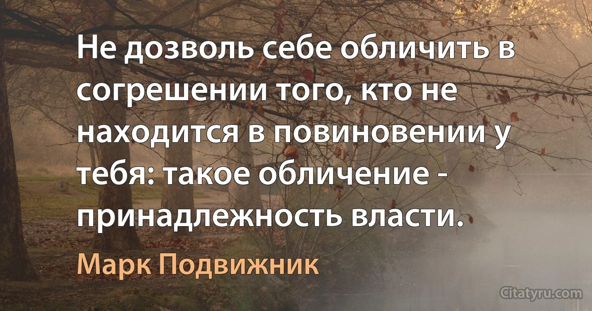 Не дозволь себе обличить в согрешении того, кто не находится в повиновении у тебя: такое обличение - принадлежность власти. (Марк Подвижник)