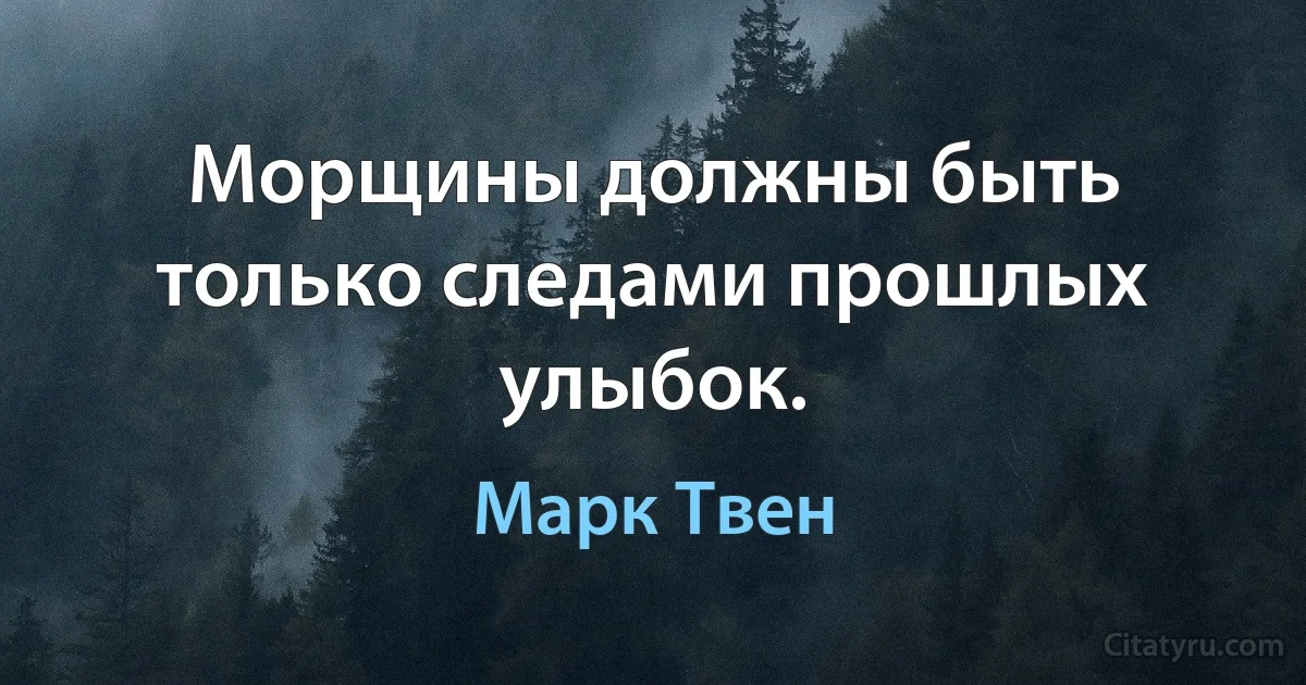 Морщины должны быть только следами прошлых улыбок. (Марк Твен)