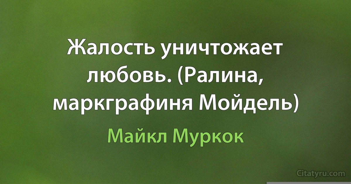 Жалость уничтожает любовь. (Ралина, маркграфиня Мойдель) (Майкл Муркок)