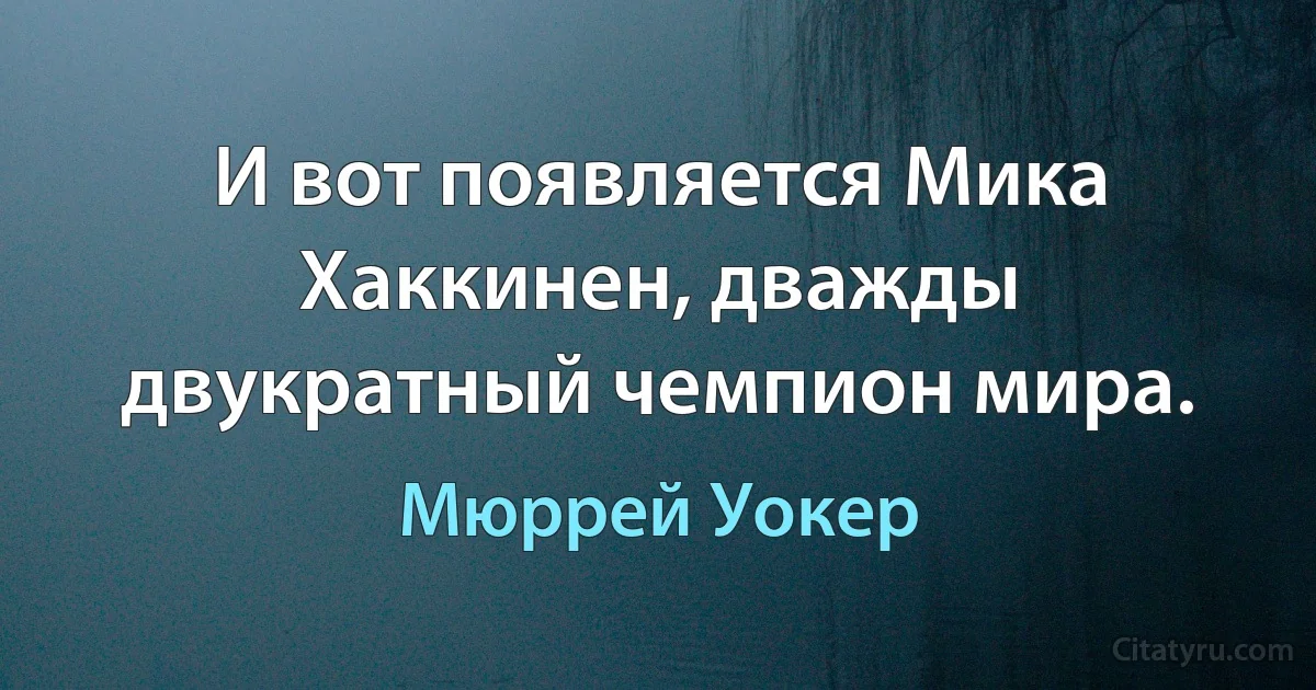 И вот появляется Мика Хаккинен, дважды двукратный чемпион мира. (Мюррей Уокер)