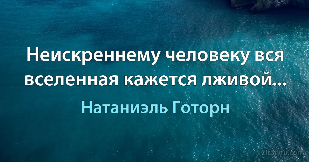 Неискреннему человеку вся вселенная кажется лживой... (Натаниэль Готорн)