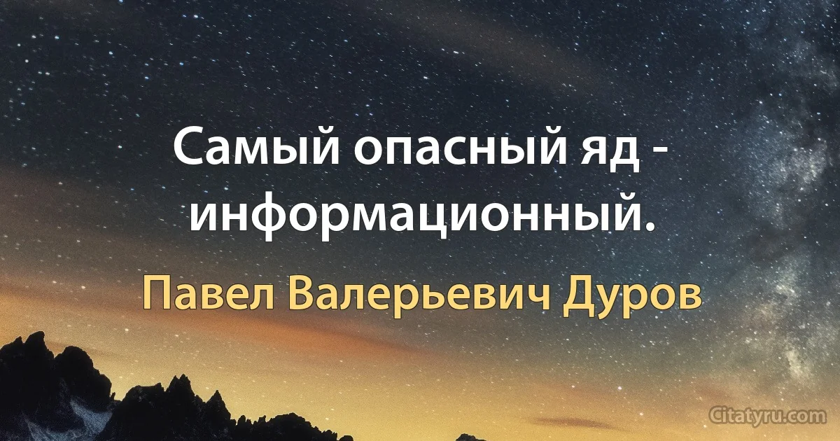 Самый опасный яд - информационный. (Павел Валерьевич Дуров)