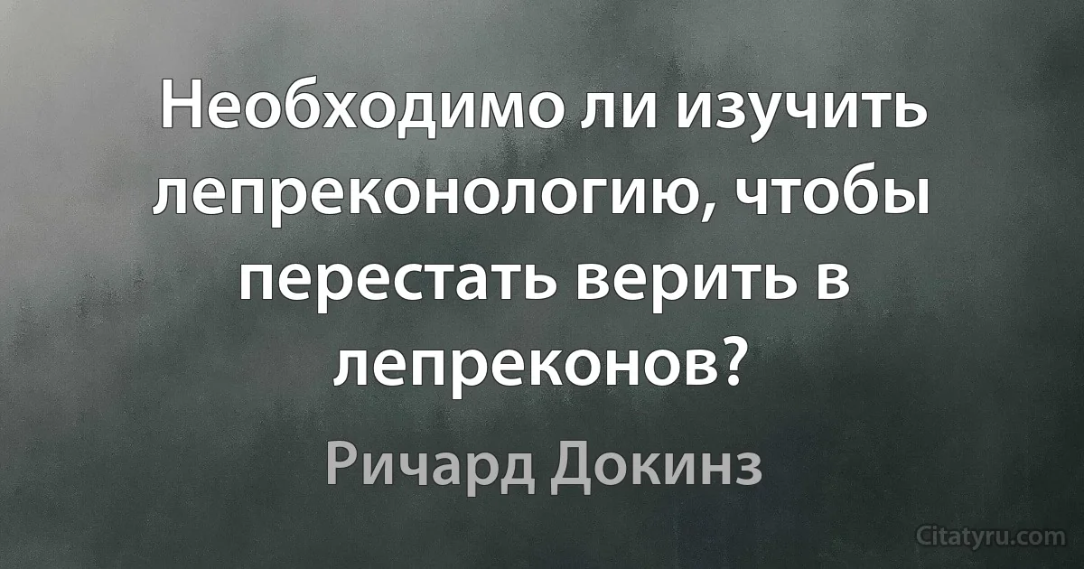 Необходимо ли изучить лепреконологию, чтобы перестать верить в лепреконов? (Ричард Докинз)