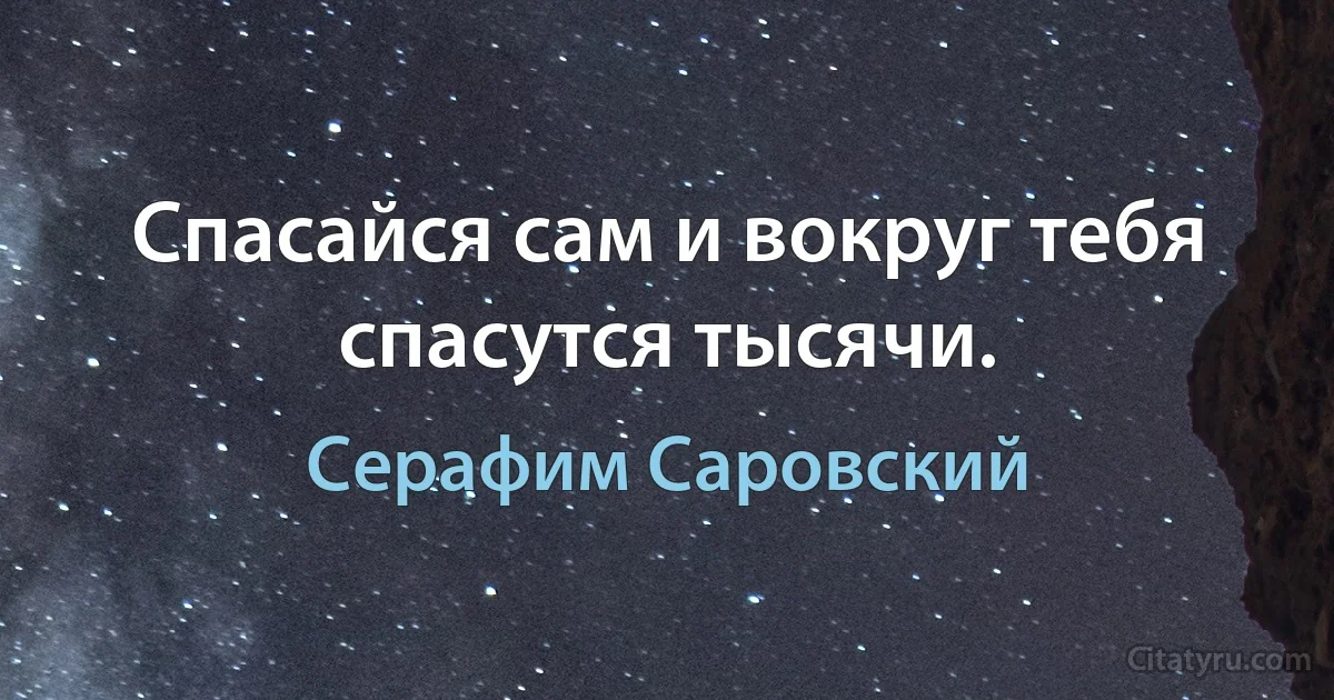 Спасайся сам и вокруг тебя спасутся тысячи. (Серафим Саровский)