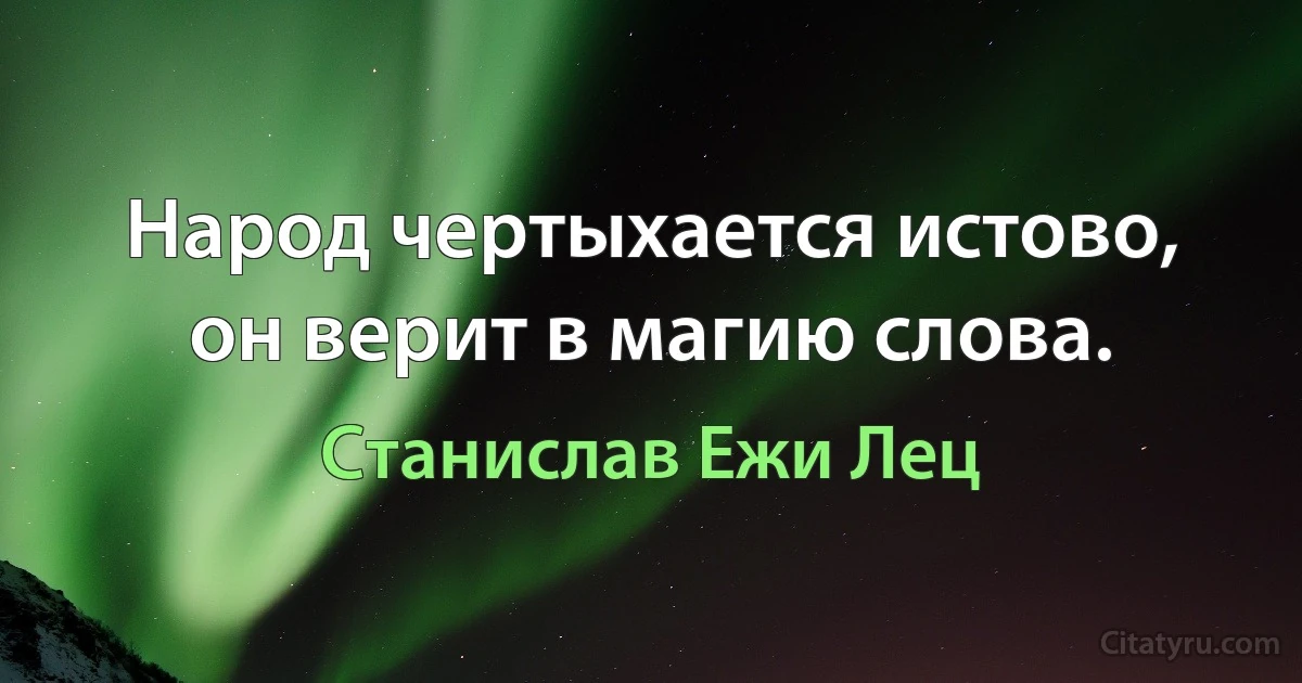 Народ чертыхается истово, он верит в магию слова. (Станислав Ежи Лец)