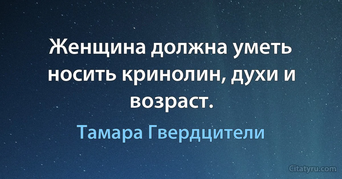 Женщина должна уметь носить кринолин, духи и возраст. (Тамара Гвердцители)