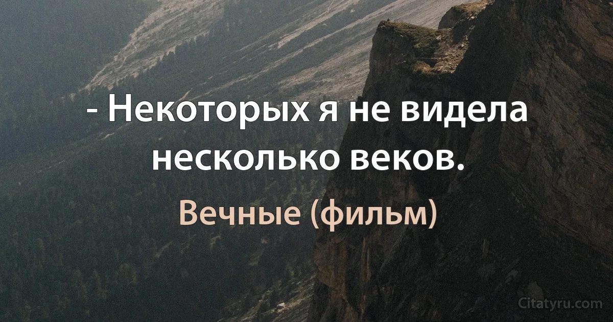 - Некоторых я не видела несколько веков. (Вечные (фильм))