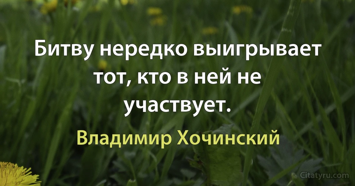 Битву нередко выигрывает тот, кто в ней не участвует. (Владимир Хочинский)