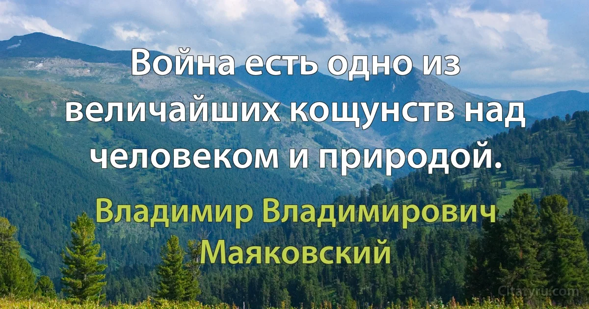 Война есть одно из величайших кощунств над человеком и природой. (Владимир Владимирович Маяковский)