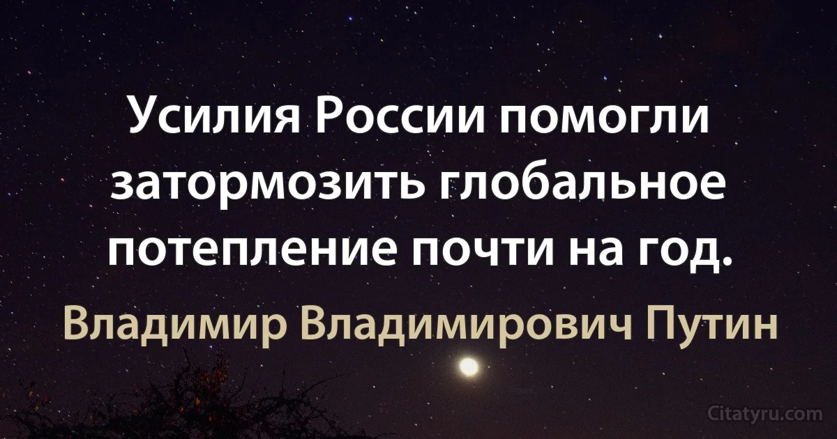 Усилия России помогли затормозить глобальное потепление почти на год. (Владимир Владимирович Путин)