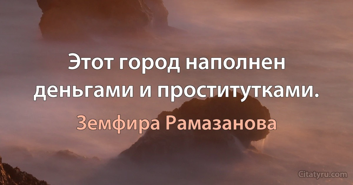 Этот город наполнен деньгами и проститутками. (Земфира Рамазанова)