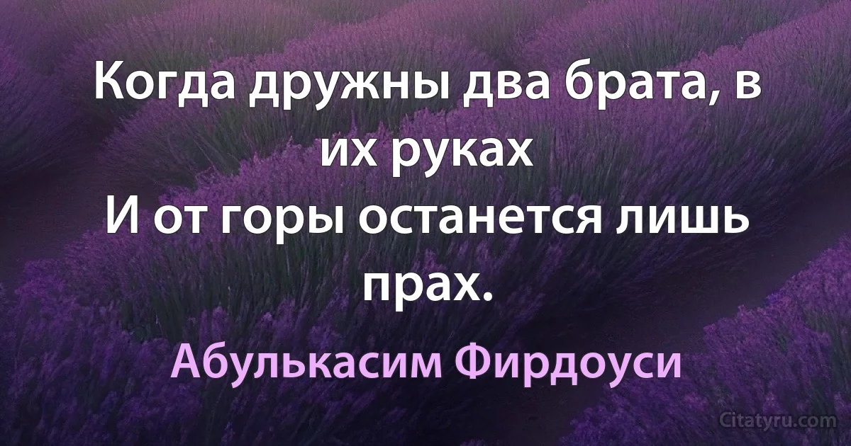 Когда дружны два брата, в их руках
И от горы останется лишь прах. (Абулькасим Фирдоуси)