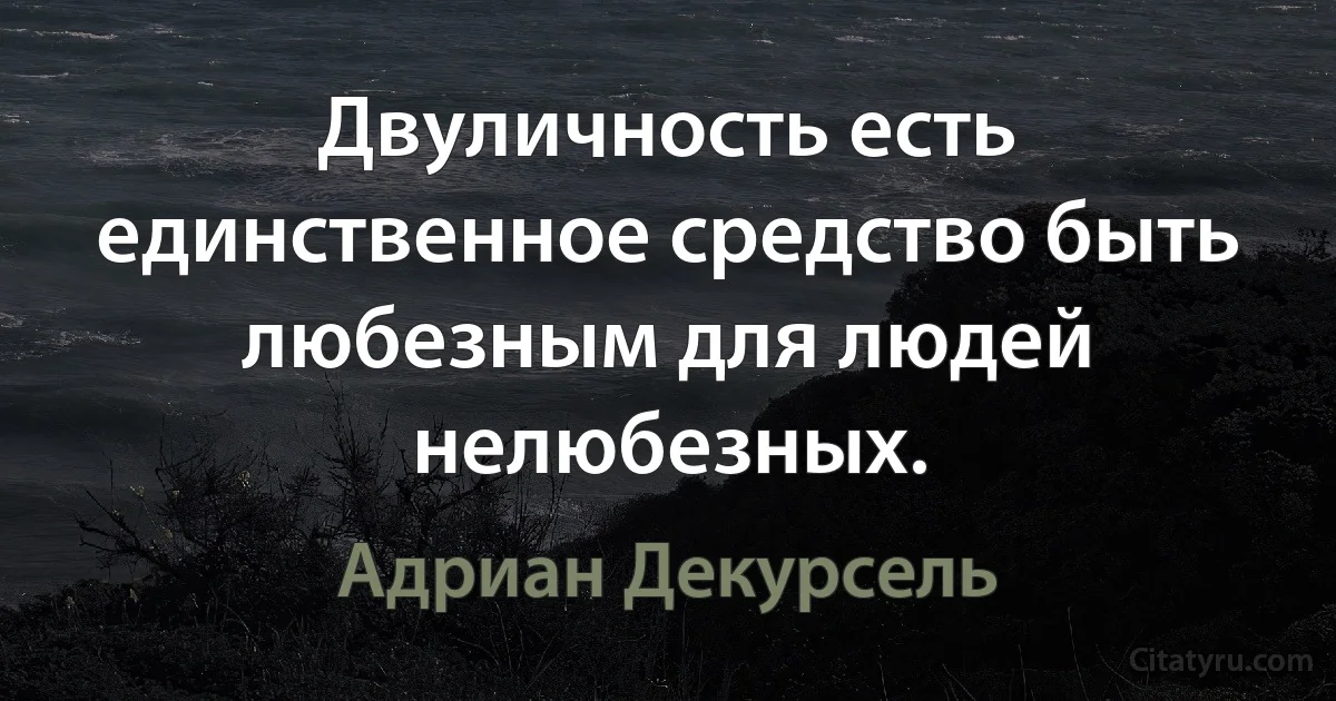 Двуличность есть единственное средство быть любезным для людей нелюбезных. (Адриан Декурсель)