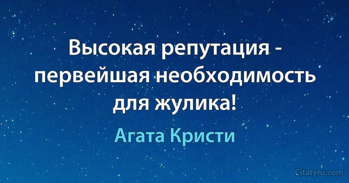 Высокая репутация - первейшая необходимость для жулика! (Агата Кристи)