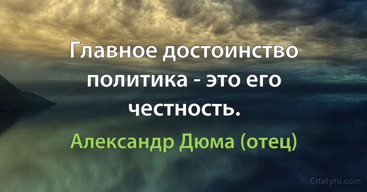 Главное достоинство политика - это его честность. (Александр Дюма (отец))