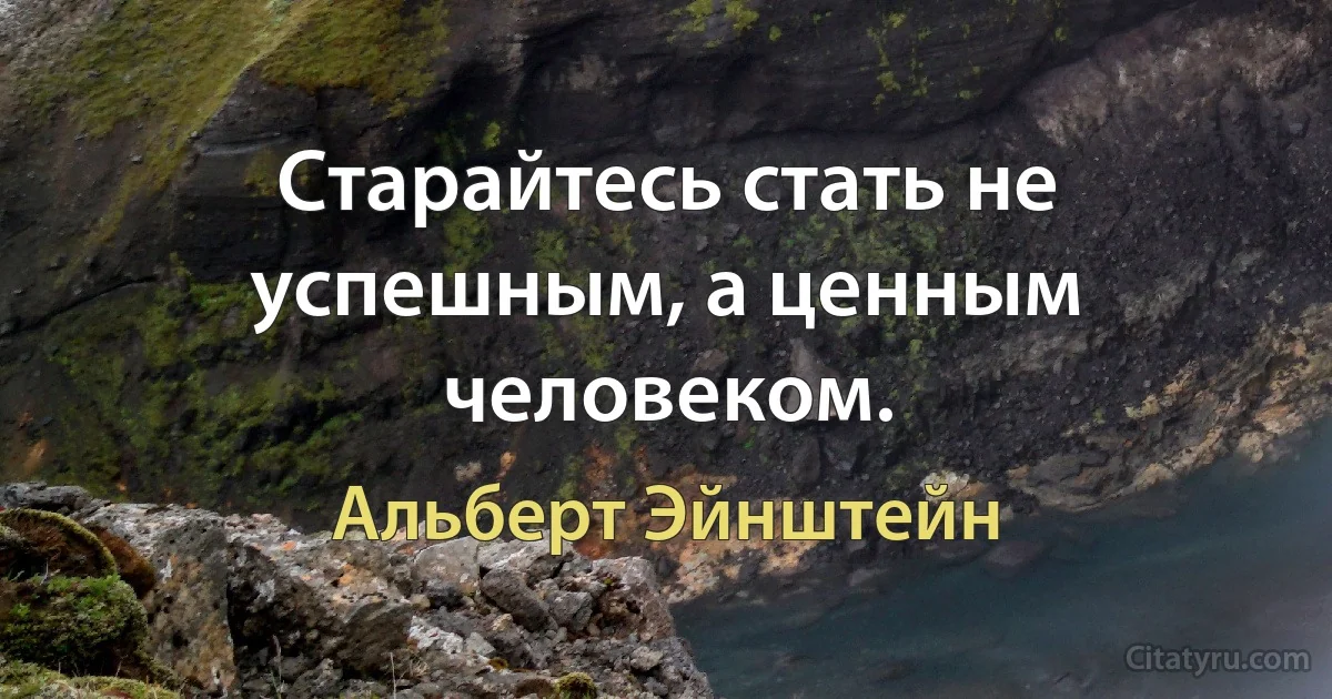 Старайтесь стать не успешным, а ценным человеком. (Альберт Эйнштейн)