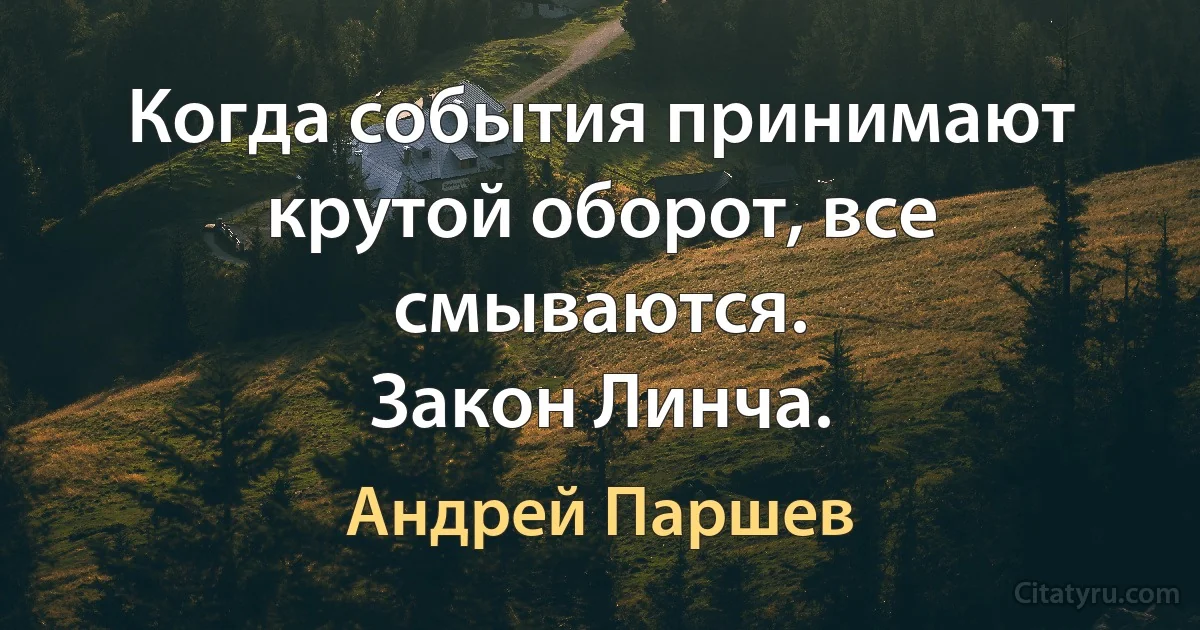 Когда события принимают крутой оборот, все смываются.
Закон Линча. (Андрей Паршев)