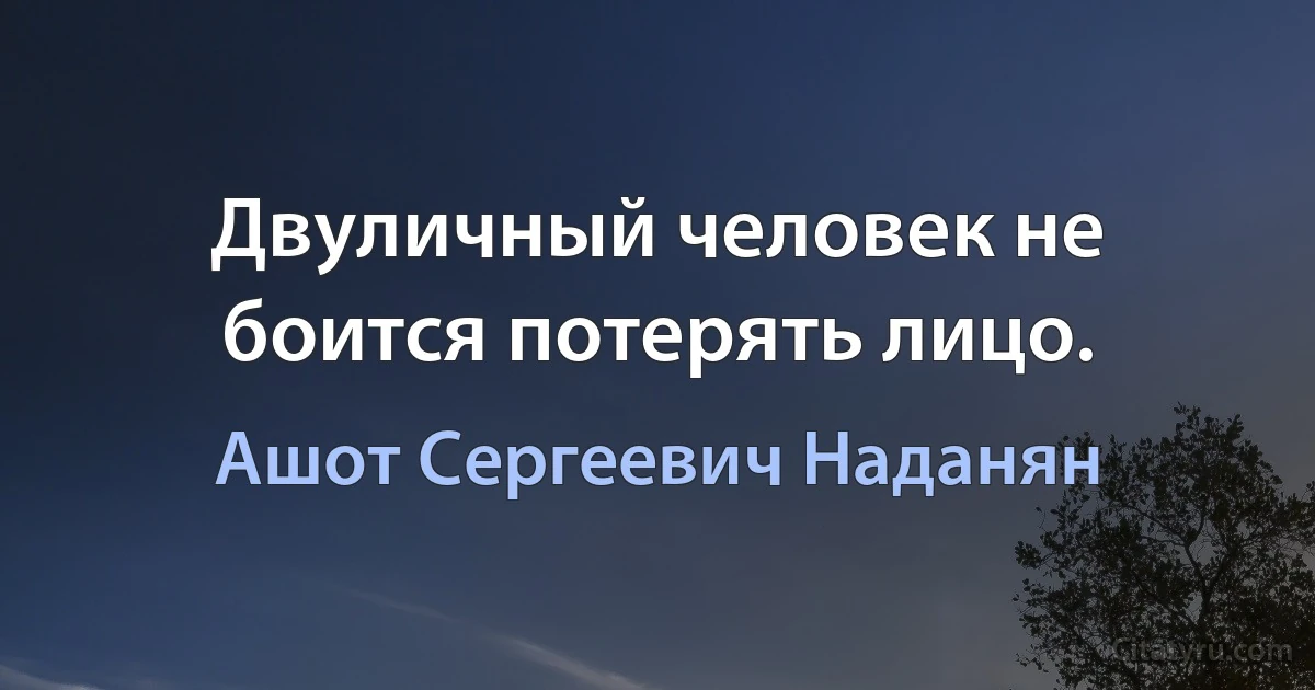 Двуличный человек не боится потерять лицо. (Ашот Сергеевич Наданян)