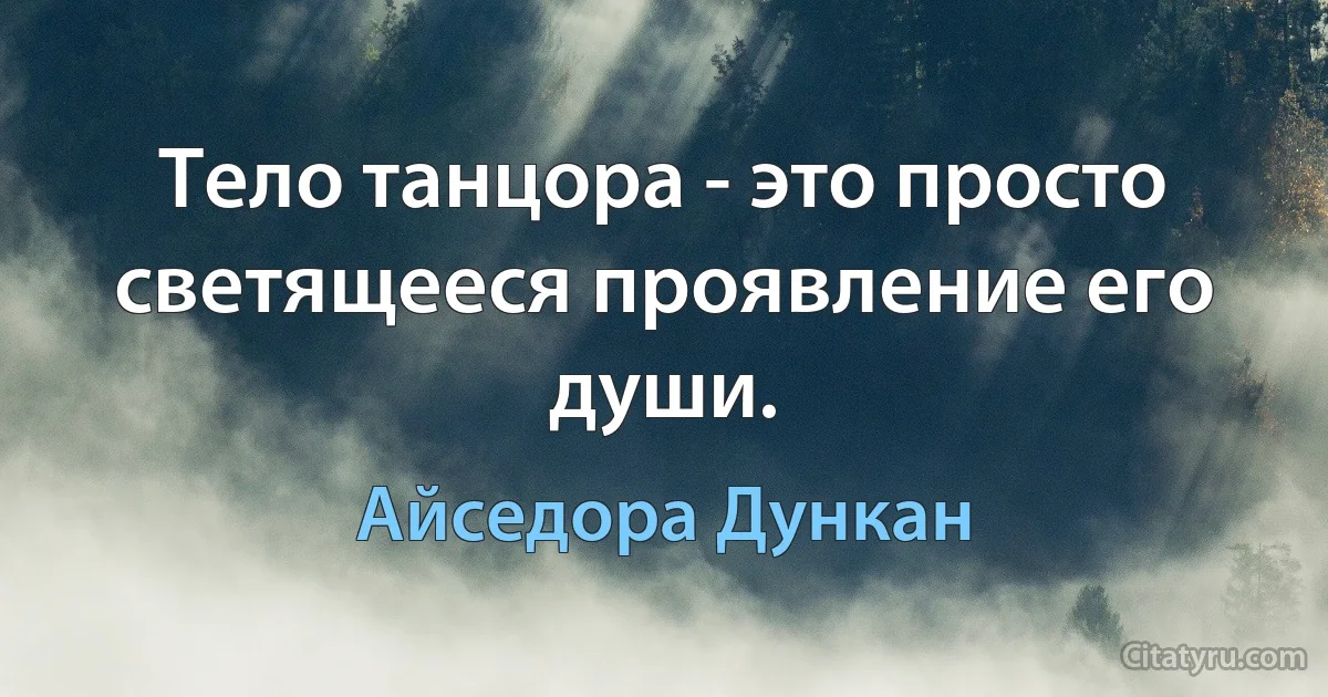 Тело танцора - это просто светящееся проявление его души. (Айседора Дункан)