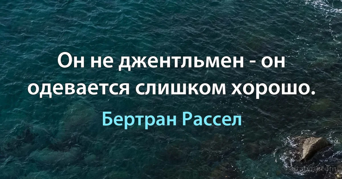 Он не джентльмен - он одевается слишком хорошо. (Бертран Рассел)