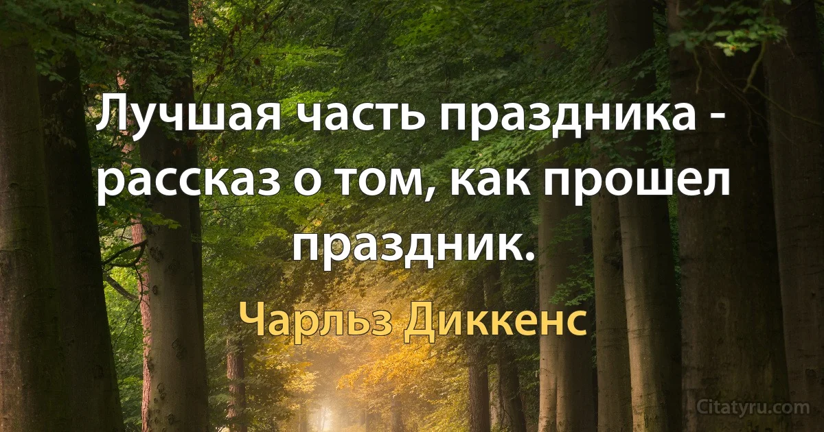 Лучшая часть праздника - рассказ о том, как прошел праздник. (Чарльз Диккенс)