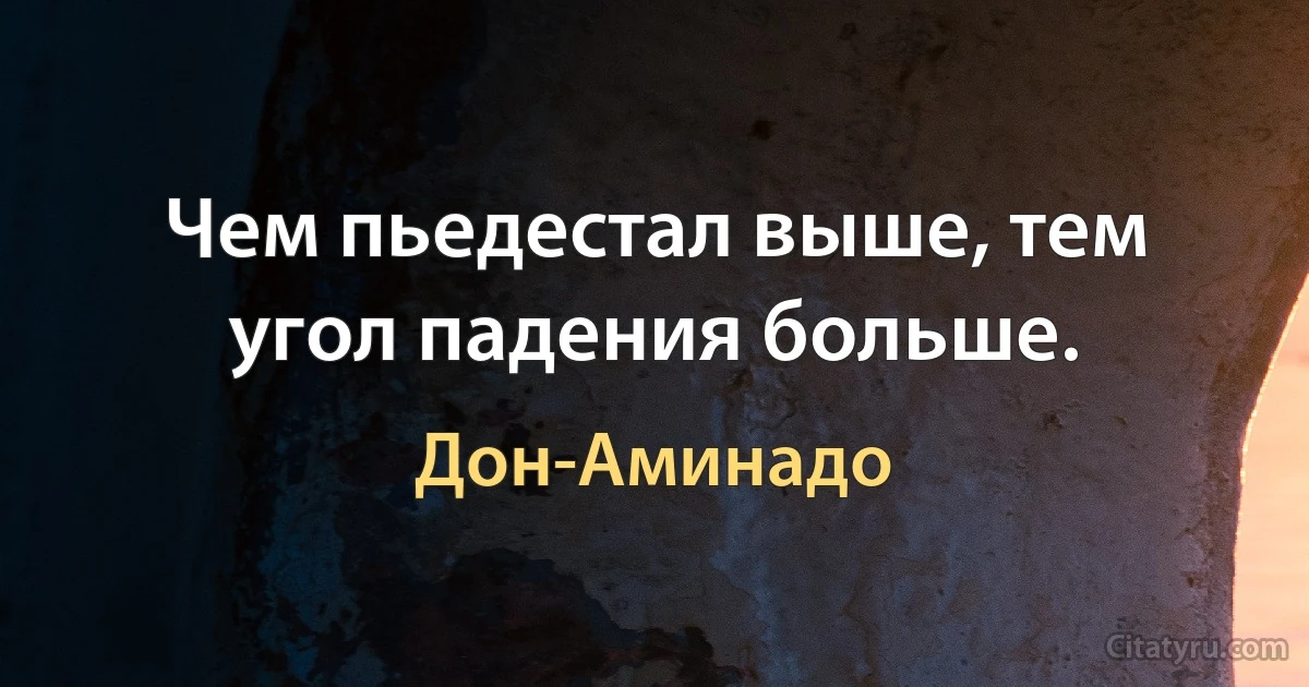 Чем пьедестал выше, тем угол падения больше. (Дон-Аминадо)