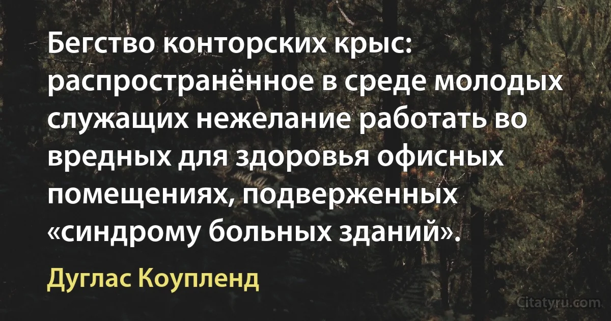 Бегство конторских крыс: распространённое в среде молодых служащих нежелание работать во вредных для здоровья офисных помещениях, подверженных «синдрому больных зданий». (Дуглас Коупленд)