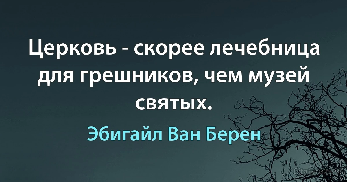 Церковь - скорее лечебница для грешников, чем музей святых. (Эбигайл Ван Берен)