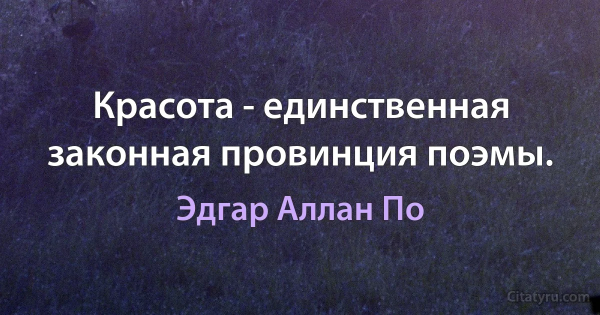 Красота - единственная законная провинция поэмы. (Эдгар Аллан По)