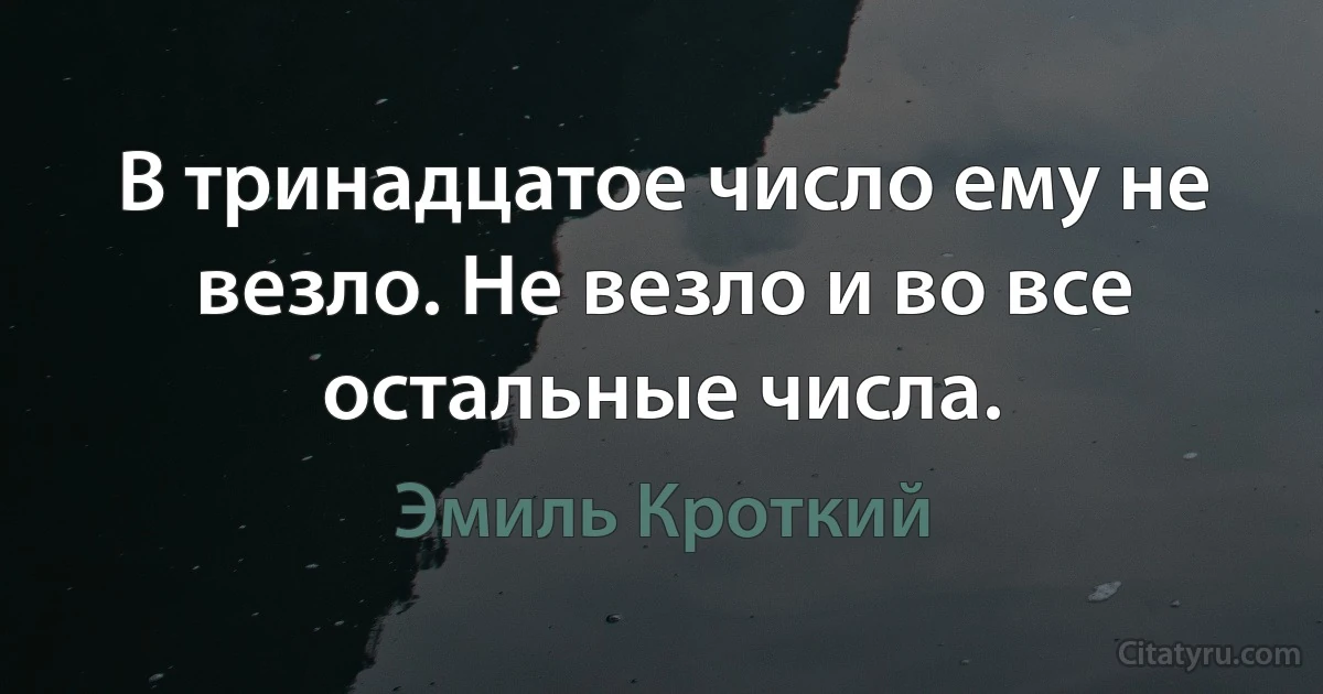 В тринадцатое число ему не везло. Не везло и во все остальные числа. (Эмиль Кроткий)