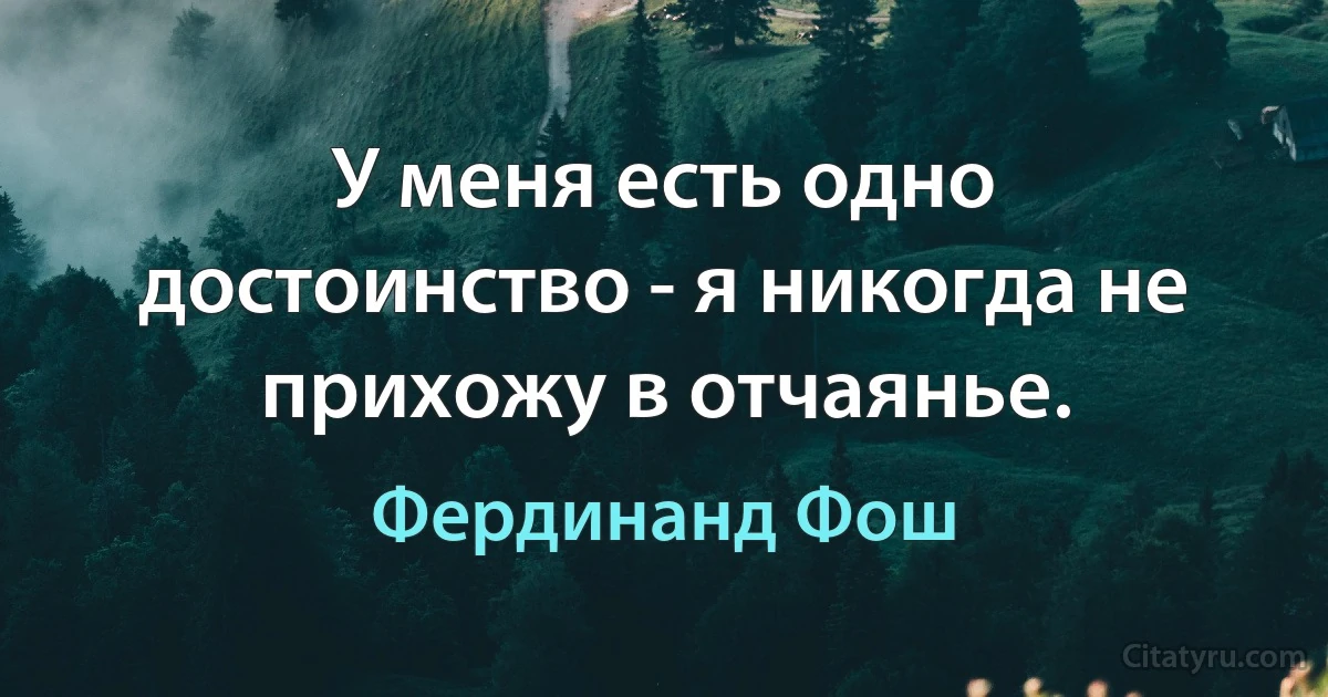 У меня есть одно достоинство - я никогда не прихожу в отчаянье. (Фердинанд Фош)