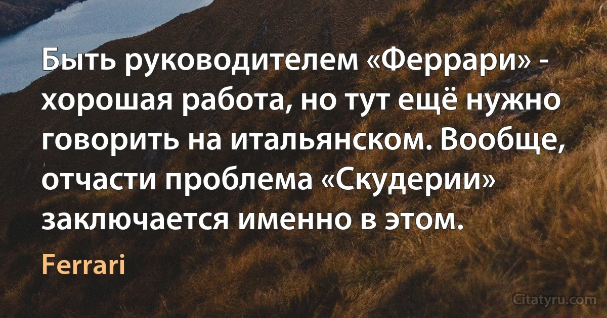 Быть руководителем «Феррари» - хорошая работа, но тут ещё нужно говорить на итальянском. Вообще, отчасти проблема «Скудерии» заключается именно в этом. (Ferrari)