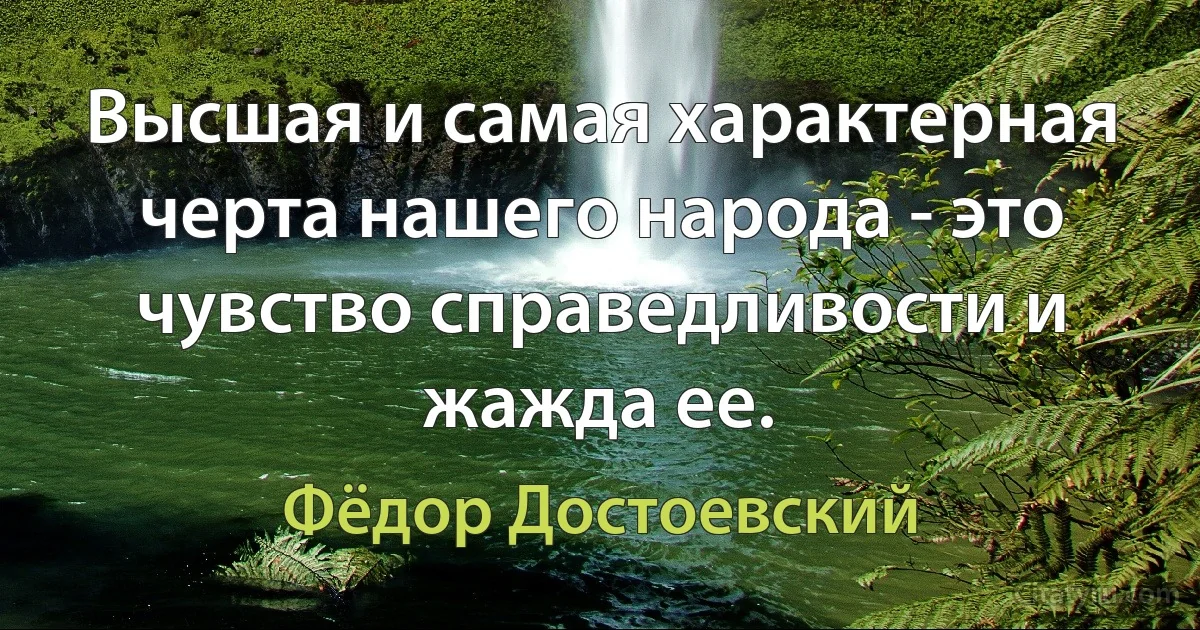 Высшая и самая характерная черта нашего народа - это чувство справедливости и жажда ее. (Фёдор Достоевский)