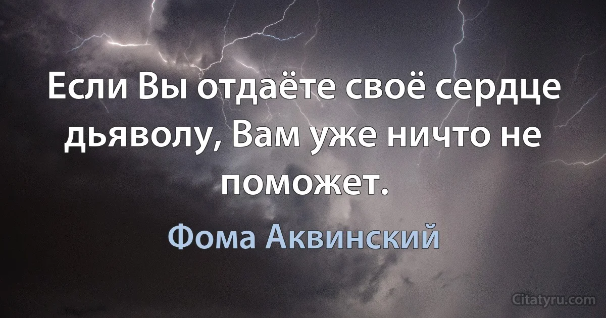 Если Вы отдаёте своё сердце дьяволу, Вам уже ничто не поможет. (Фома Аквинский)